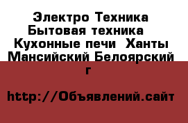 Электро-Техника Бытовая техника - Кухонные печи. Ханты-Мансийский,Белоярский г.